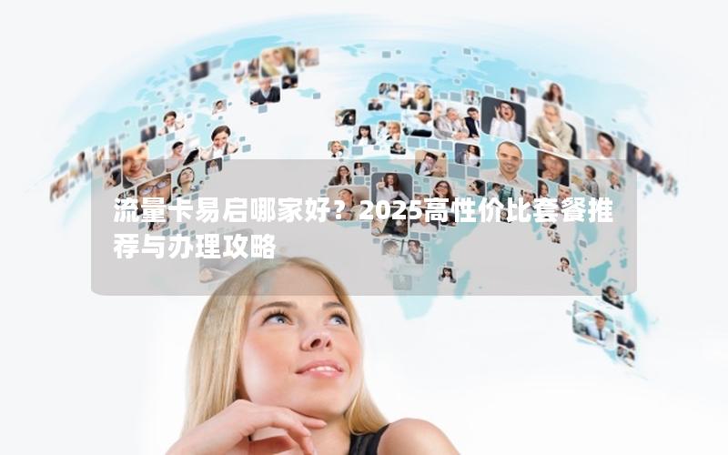 流量卡易启哪家好？2025高性价比套餐推荐与办理攻略