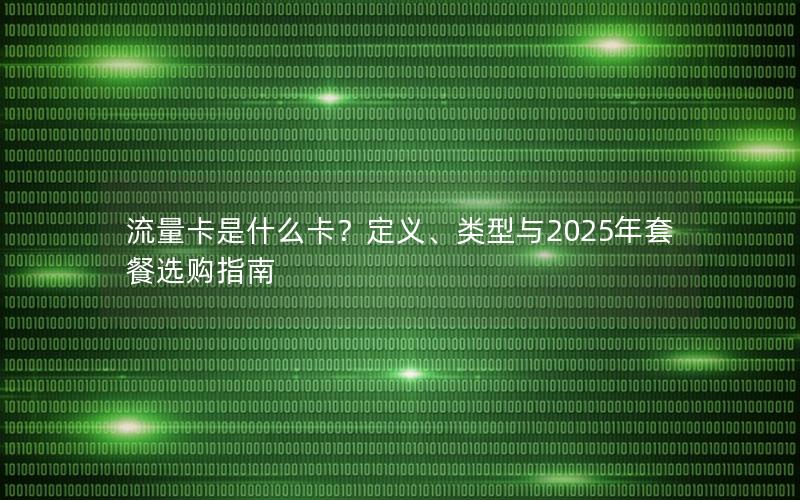 流量卡是什么卡？定义、类型与2025年套餐选购指南