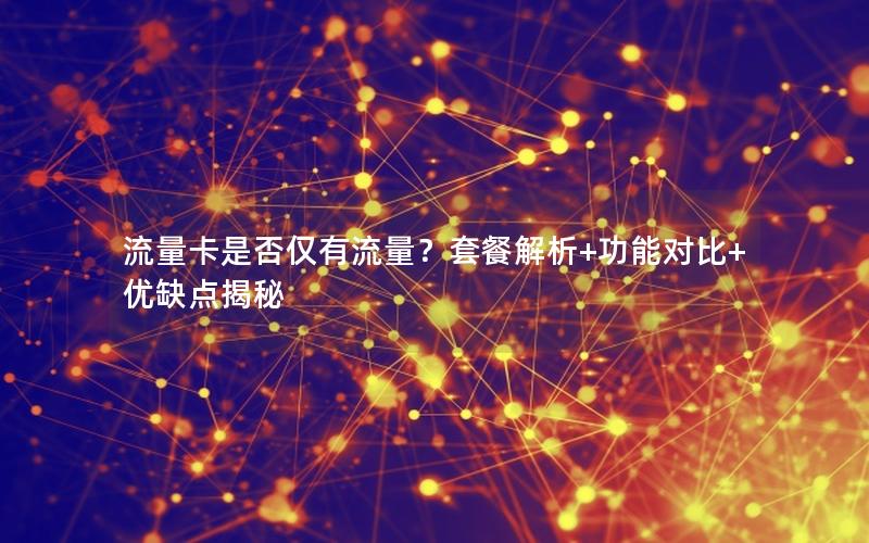流量卡是否仅有流量？套餐解析+功能对比+优缺点揭秘