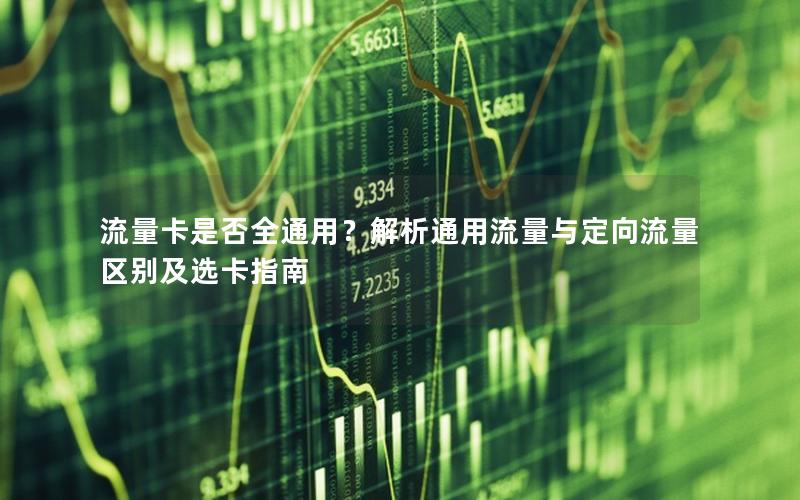 流量卡是否全通用？解析通用流量与定向流量区别及选卡指南