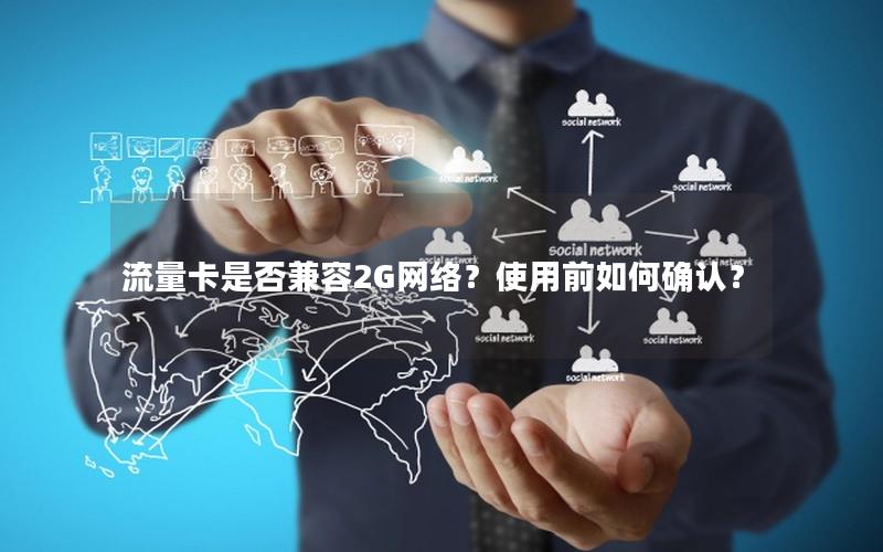 流量卡是否兼容2G网络？使用前如何确认？