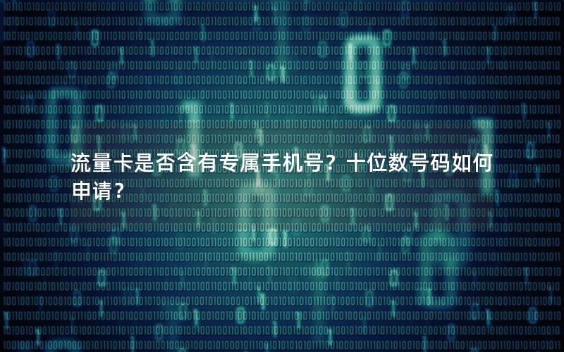 流量卡是否含有专属手机号？十位数号码如何申请？