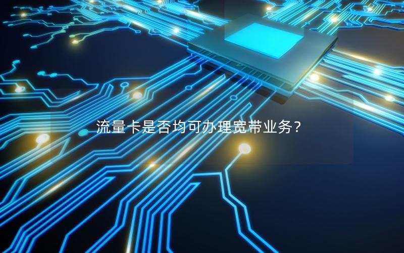流量卡是否均可办理宽带业务？