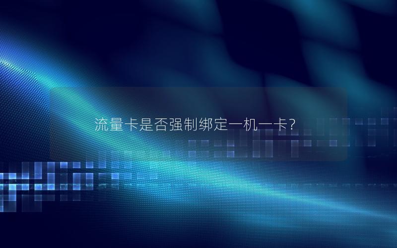 流量卡是否强制绑定一机一卡？