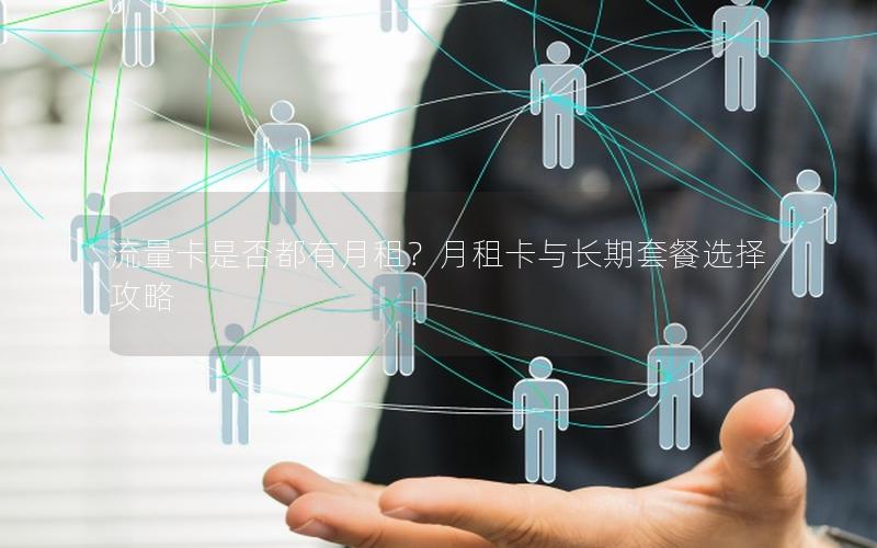 流量卡是否都有月租？月租卡与长期套餐选择攻略