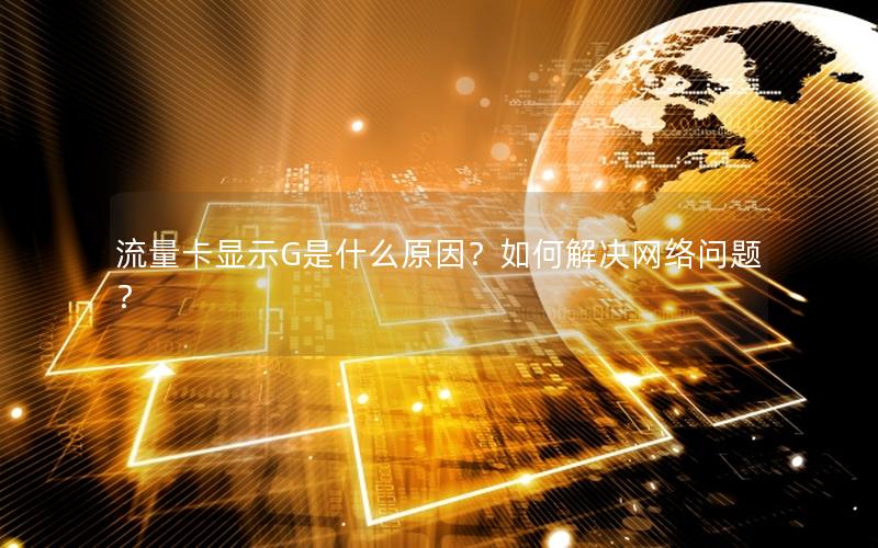 流量卡显示G是什么原因？如何解决网络问题？