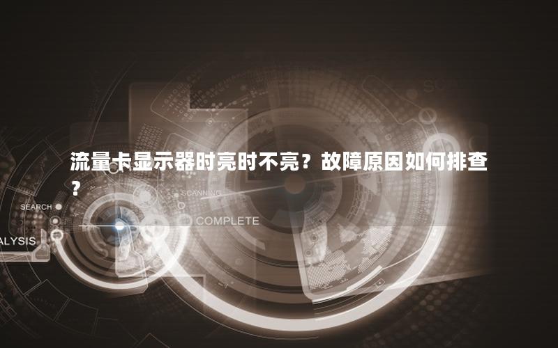 流量卡显示器时亮时不亮？故障原因如何排查？