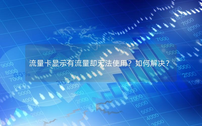 流量卡显示有流量却无法使用？如何解决？