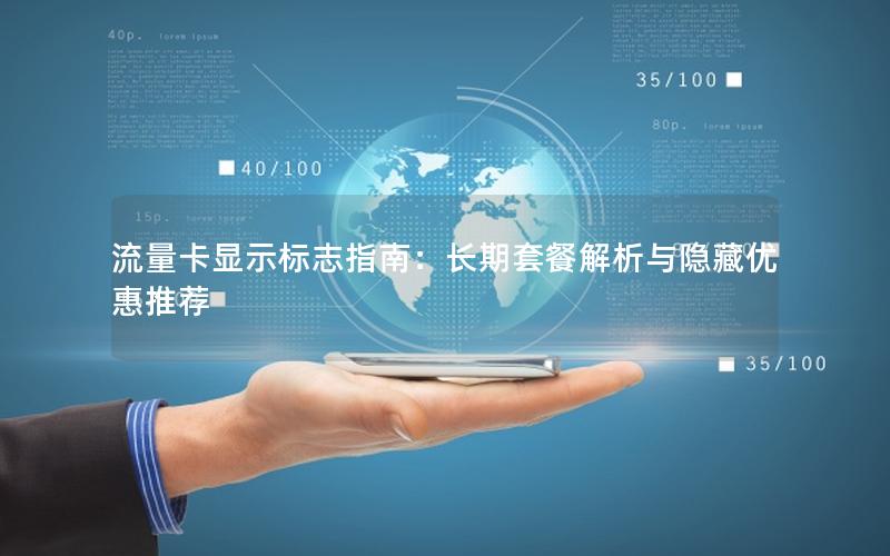 流量卡显示标志指南：长期套餐解析与隐藏优惠推荐