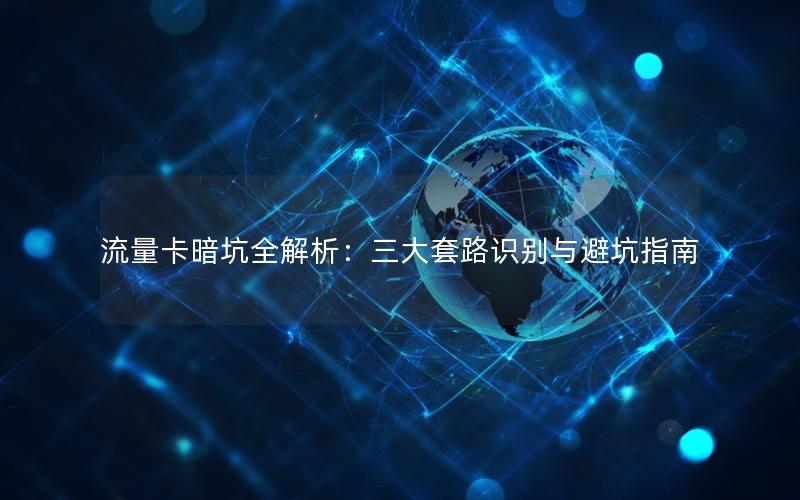 流量卡暗坑全解析：三大套路识别与避坑指南