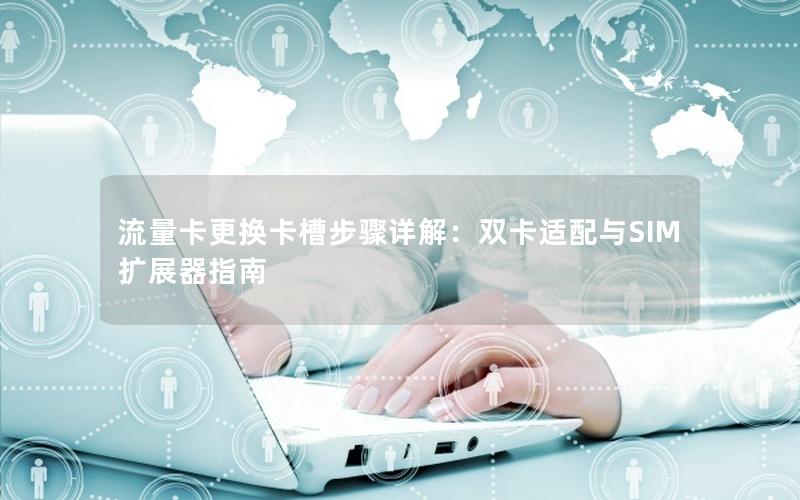流量卡更换卡槽步骤详解：双卡适配与SIM扩展器指南