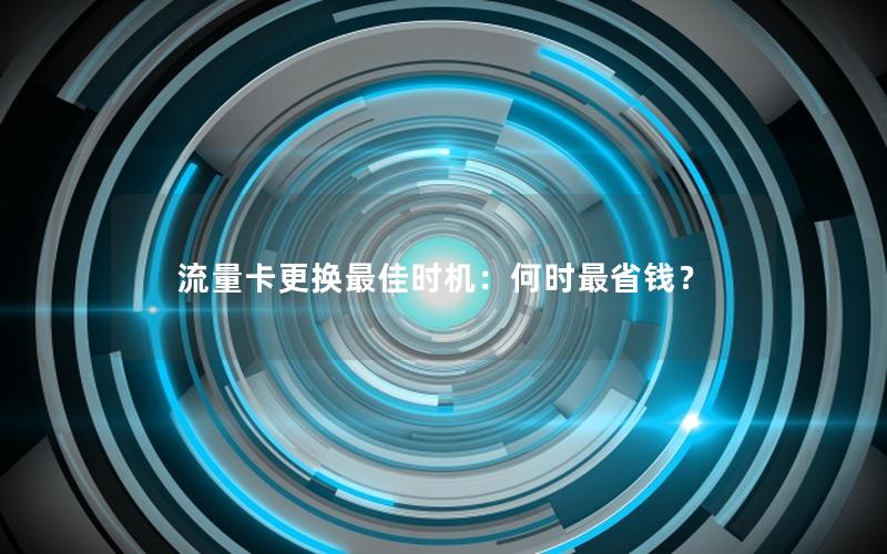 流量卡更换最佳时机：何时最省钱？