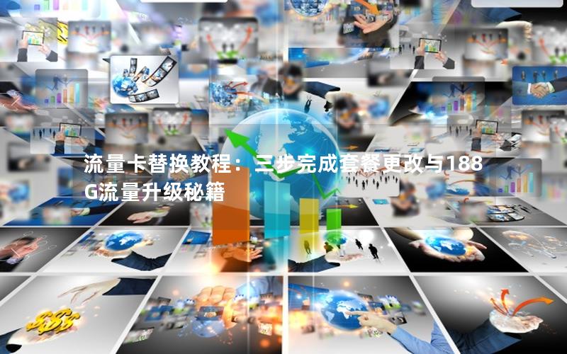 流量卡替换教程：三步完成套餐更改与188G流量升级秘籍