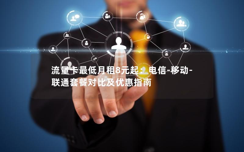 流量卡最低月租8元起：电信-移动-联通套餐对比及优惠指南