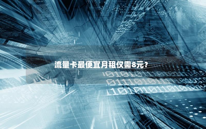 流量卡最便宜月租仅需8元？