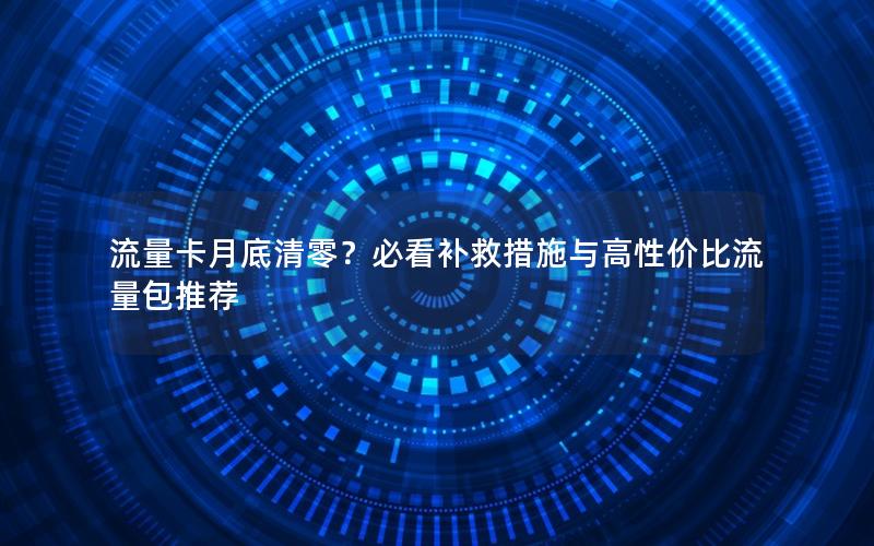流量卡月底清零？必看补救措施与高性价比流量包推荐