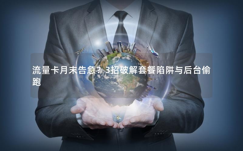 流量卡月末告急？3招破解套餐陷阱与后台偷跑