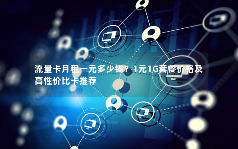 流量卡月租一元多少钱？1元1G套餐价格及高性价比卡推荐