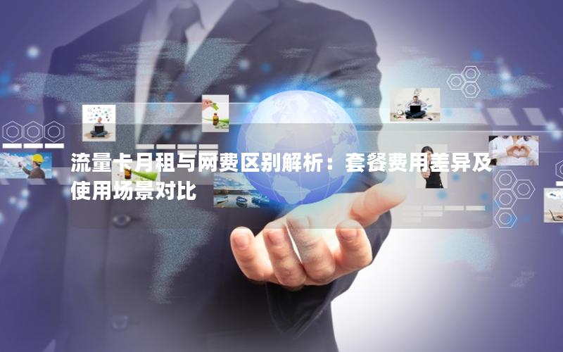 流量卡月租与网费区别解析：套餐费用差异及使用场景对比