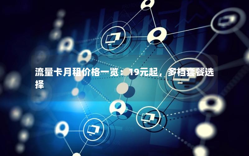 流量卡月租价格一览：19元起，多档套餐选择