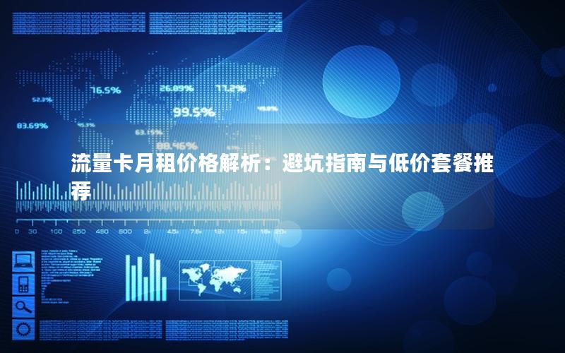 流量卡月租价格解析：避坑指南与低价套餐推荐