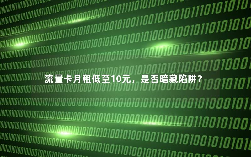流量卡月租低至10元，是否暗藏陷阱？