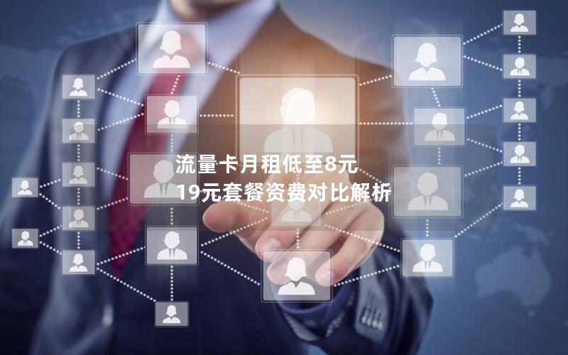 流量卡月租低至8元 19元套餐资费对比解析