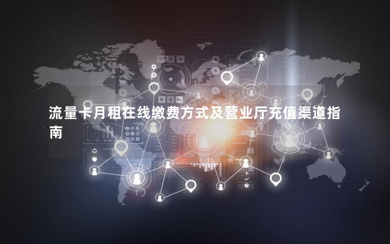 流量卡月租在线缴费方式及营业厅充值渠道指南
