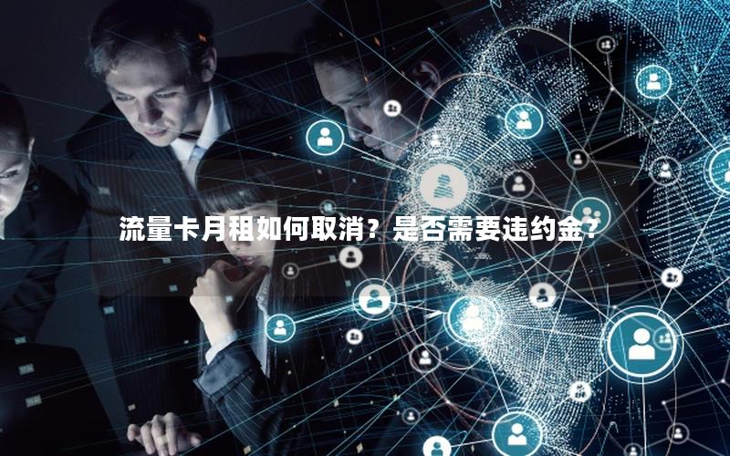 流量卡月租如何取消？是否需要违约金？