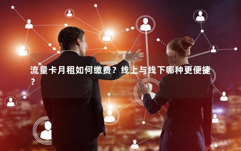 流量卡月租如何缴费？线上与线下哪种更便捷？