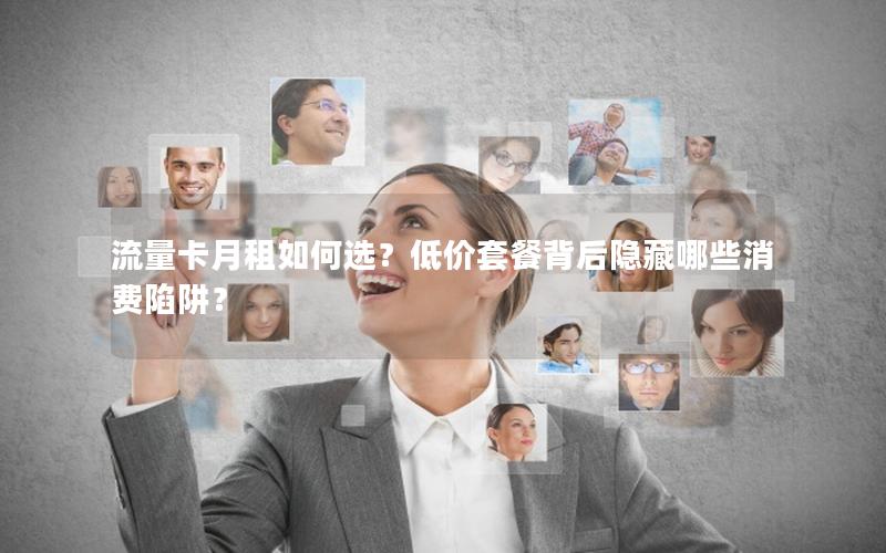 流量卡月租如何选？低价套餐背后隐藏哪些消费陷阱？