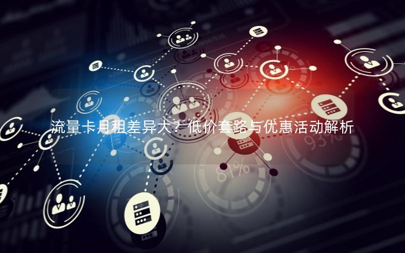 流量卡月租差异大？低价套路与优惠活动解析