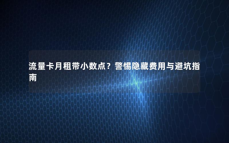 流量卡月租带小数点？警惕隐藏费用与避坑指南
