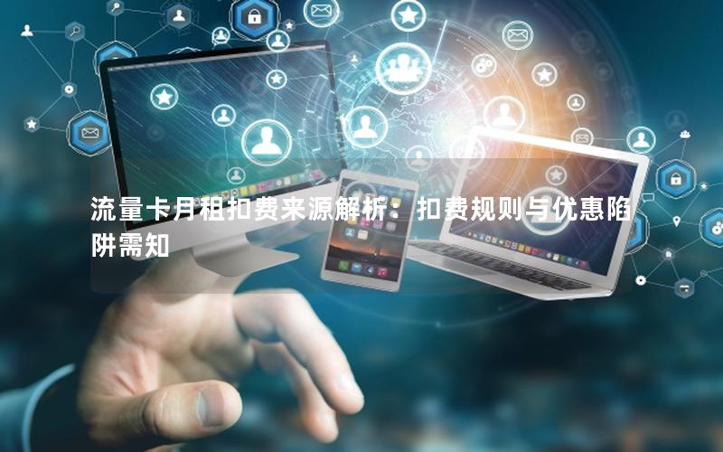 流量卡月租扣费来源解析：扣费规则与优惠陷阱需知