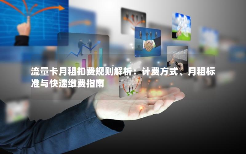 流量卡月租扣费规则解析：计费方式、月租标准与快速缴费指南