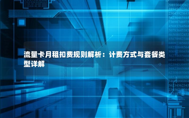流量卡月租扣费规则解析：计费方式与套餐类型详解