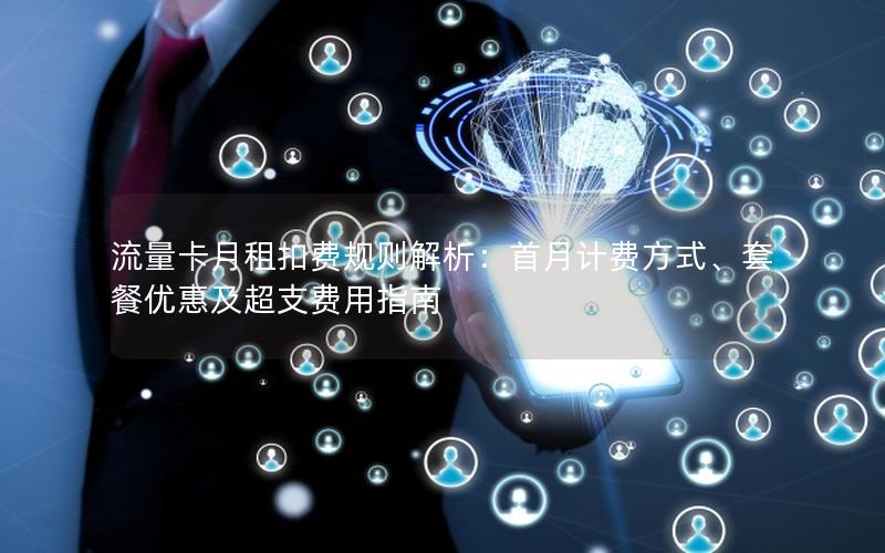流量卡月租扣费规则解析：首月计费方式、套餐优惠及超支费用指南