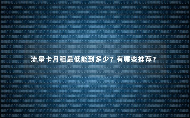 流量卡月租最低能到多少？有哪些推荐？