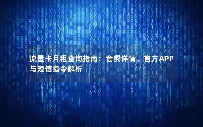 流量卡月租查询指南：套餐详情、官方APP与短信指令解析