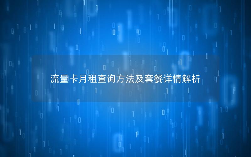 流量卡月租查询方法及套餐详情解析