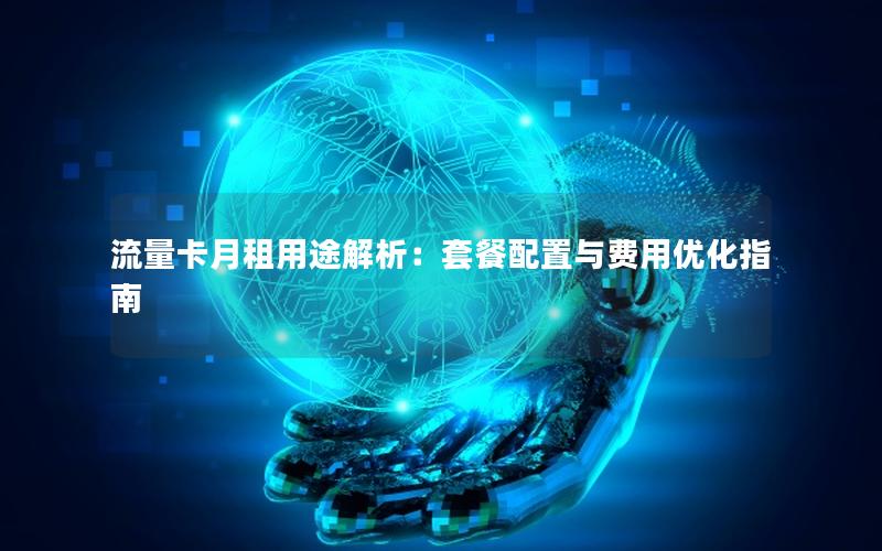 流量卡月租用途解析：套餐配置与费用优化指南