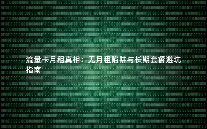 流量卡月租真相：无月租陷阱与长期套餐避坑指南
