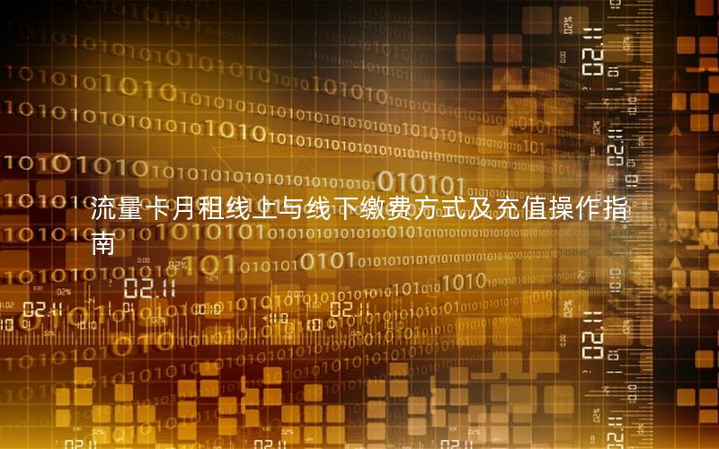 流量卡月租线上与线下缴费方式及充值操作指南