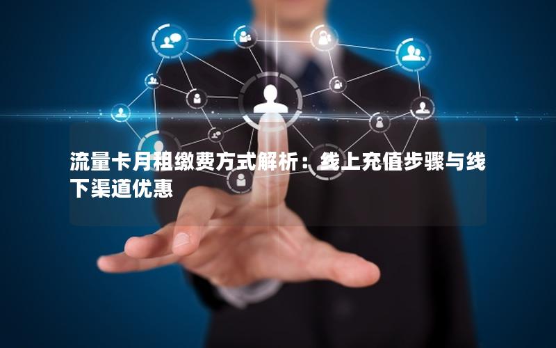 流量卡月租缴费方式解析：线上充值步骤与线下渠道优惠