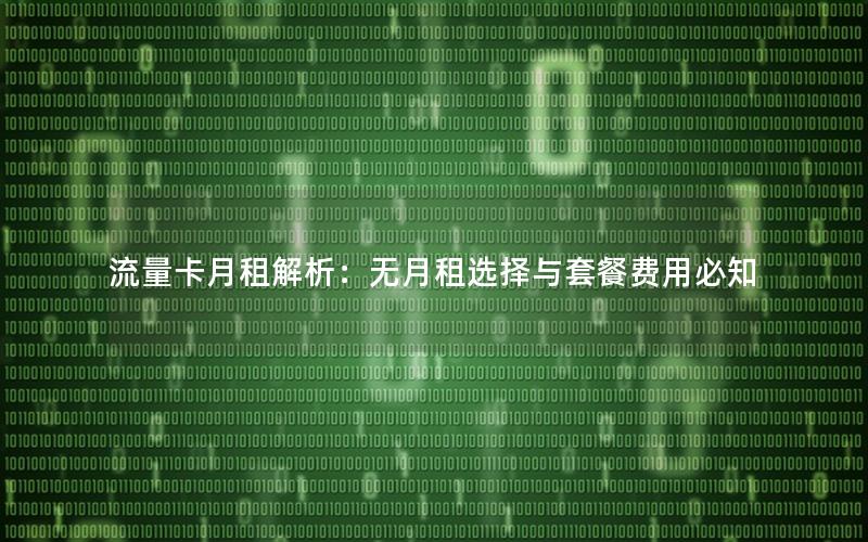 流量卡月租解析：无月租选择与套餐费用必知