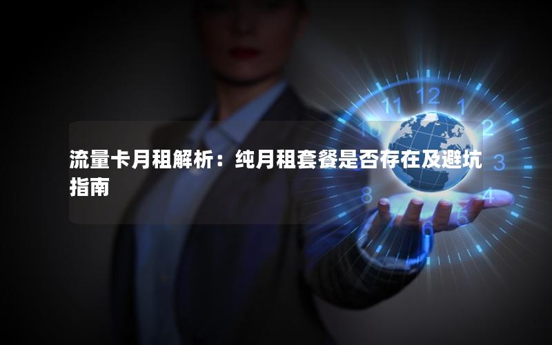 流量卡月租解析：纯月租套餐是否存在及避坑指南