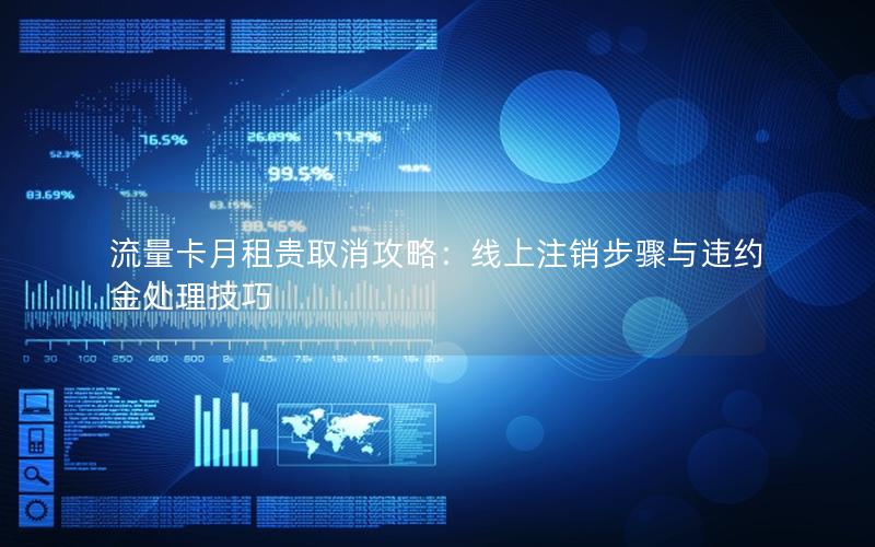 流量卡月租贵取消攻略：线上注销步骤与违约金处理技巧