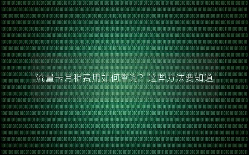 流量卡月租费用如何查询？这些方法要知道