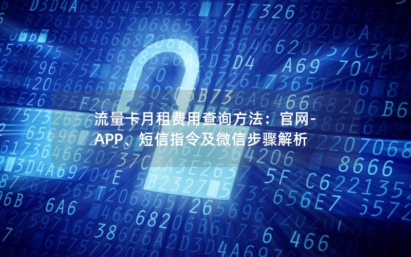 流量卡月租费用查询方法：官网-APP、短信指令及微信步骤解析
