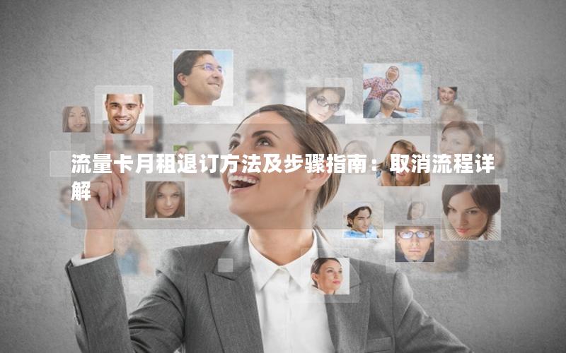 流量卡月租退订方法及步骤指南：取消流程详解